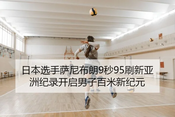 日本选手萨尼布朗9秒95刷新亚洲纪录开启男子百米新纪元