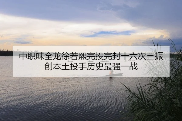 中职味全龙徐若熙完投完封十六次三振 创本土投手历史最强一战